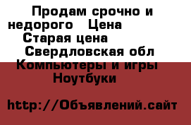 Продам срочно и недорого › Цена ­ 11 000 › Старая цена ­ 18 000 - Свердловская обл. Компьютеры и игры » Ноутбуки   